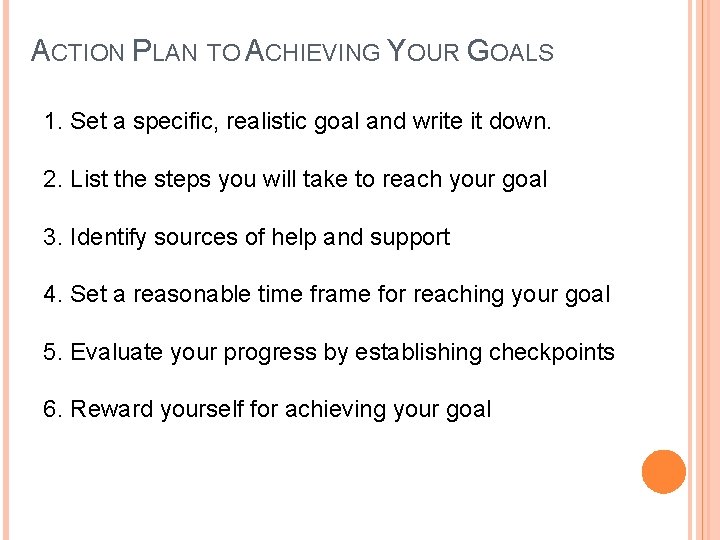 ACTION PLAN TO ACHIEVING YOUR GOALS 1. Set a specific, realistic goal and write ACTION PLAN TO ACHIEVING YOUR GOALS 1. Set a specific, realistic goal and write