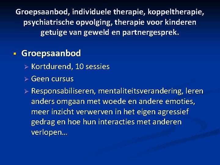 Groepsaanbod, individuele therapie, koppeltherapie, psychiatrische opvolging, therapie voor kinderen getuige van geweld en partnergesprek.