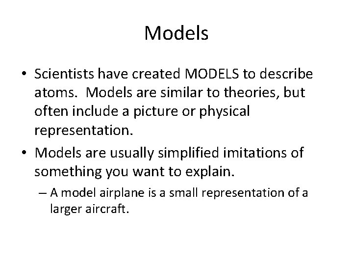 Models • Scientists have created MODELS to describe atoms. Models are similar to theories,