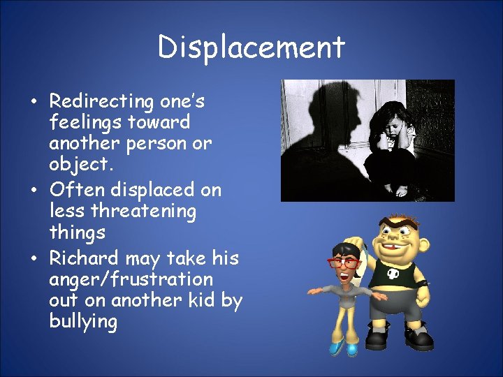 Displacement • Redirecting one’s feelings toward another person or object. • Often displaced on