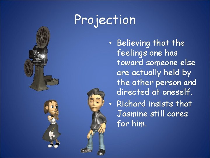Projection • Believing that the feelings one has toward someone else are actually held