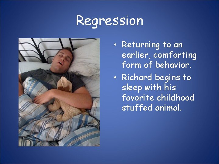 Regression • Returning to an earlier, comforting form of behavior. • Richard begins to