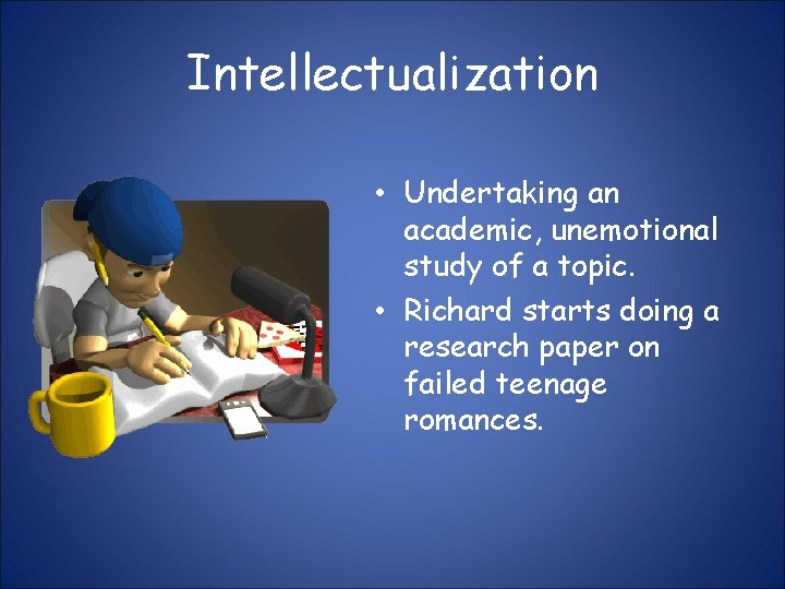 Intellectualization • Undertaking an academic, unemotional study of a topic. • Richard starts doing