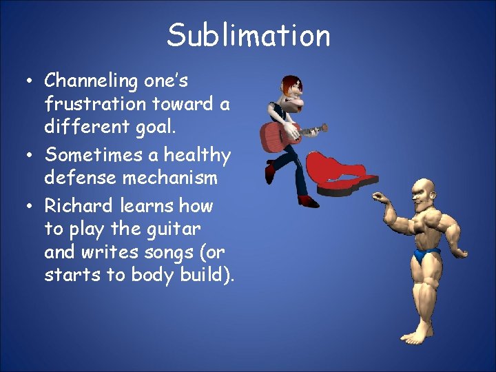 Sublimation • Channeling one’s frustration toward a different goal. • Sometimes a healthy defense