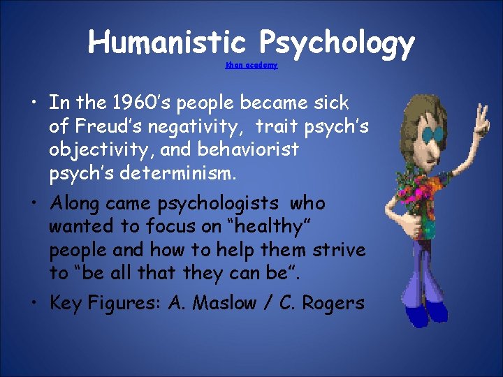 Humanistic Psychology Khan academy • In the 1960’s people became sick of Freud’s negativity,