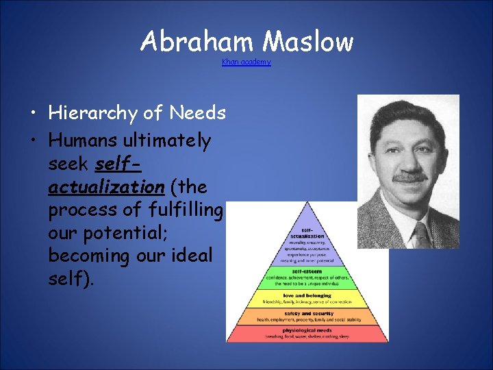 Abraham Maslow Khan academy • Hierarchy of Needs • Humans ultimately seek selfactualization (the