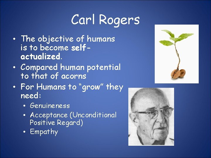 Carl Rogers • The objective of humans is to become selfactualized. • Compared human