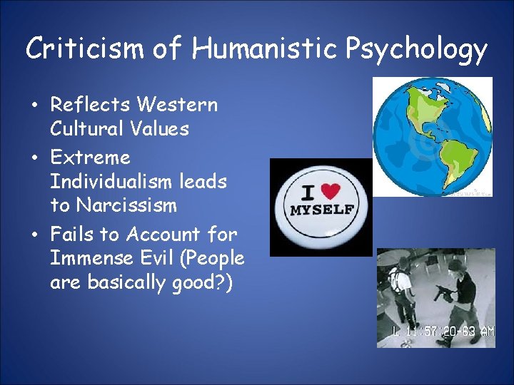Criticism of Humanistic Psychology • Reflects Western Cultural Values • Extreme Individualism leads to