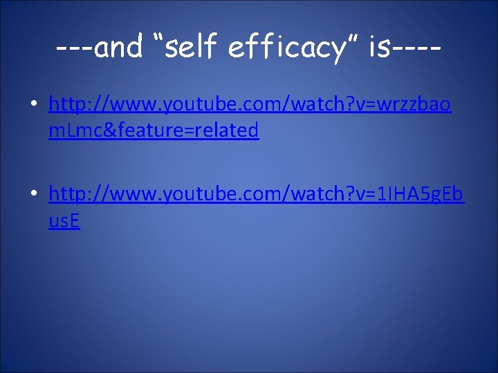 ---and “self efficacy” is--- • http: //www. youtube. com/watch? v=wrzzbao m. Lmc&feature=related • http: