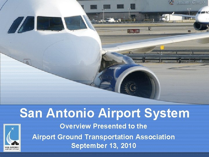 San Antonio Airport System Overview Presented to the Airport Ground Transportation Association September 13,