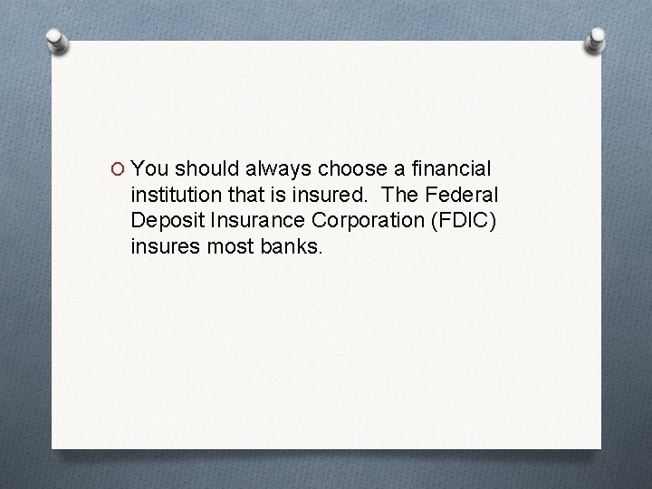 O You should always choose a financial institution that is insured. The Federal Deposit