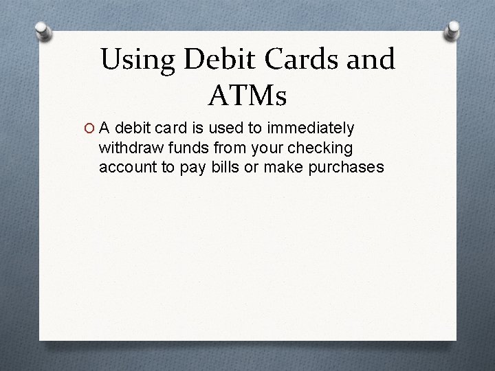 Using Debit Cards and ATMs O A debit card is used to immediately withdraw
