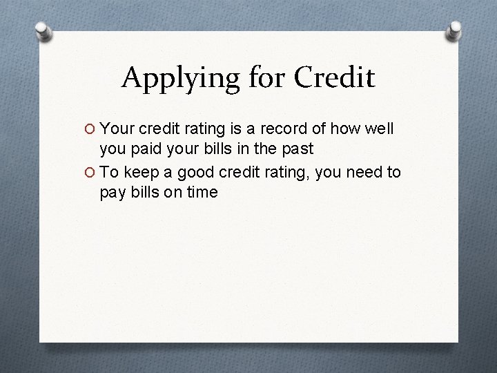 Applying for Credit O Your credit rating is a record of how well you