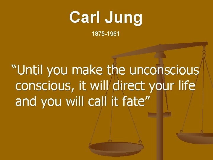 Carl Jung 1875 -1961 “Until you make the unconscious, it will direct your life