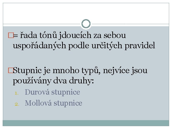 �= řada tónů jdoucích za sebou uspořádaných podle určitých pravidel �Stupnic je mnoho typů, �= řada tónů jdoucích za sebou uspořádaných podle určitých pravidel �Stupnic je mnoho typů,