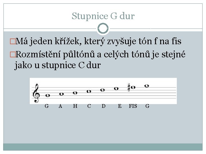 Stupnice G dur �Má jeden křížek, který zvyšuje tón f na fis �Rozmístění půltónů Stupnice G dur �Má jeden křížek, který zvyšuje tón f na fis �Rozmístění půltónů