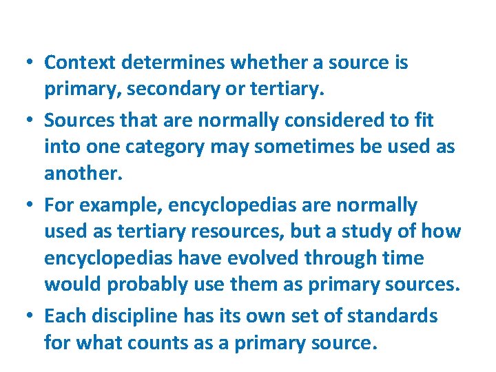  • Context determines whether a source is primary, secondary or tertiary. • Sources
