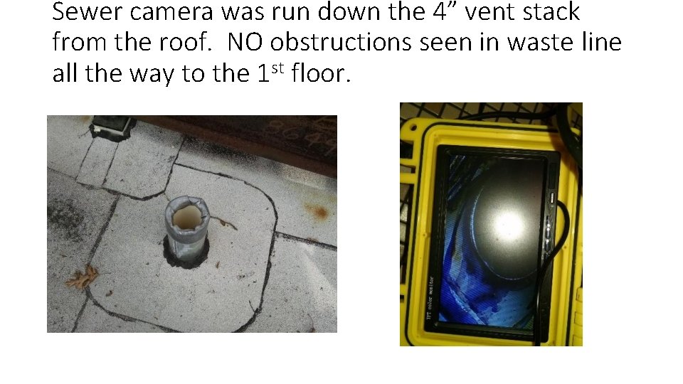 Sewer camera was run down the 4” vent stack from the roof. NO obstructions