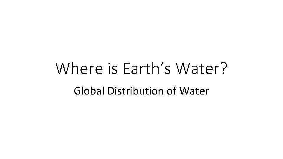 Where is Earth’s Water? Global Distribution of Water 