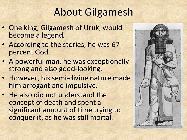 About Gilgamesh • One king, Gilgamesh of Uruk, would become a legend. • According