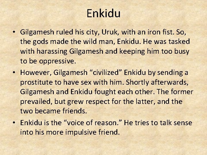 Enkidu • Gilgamesh ruled his city, Uruk, with an iron fist. So, the gods