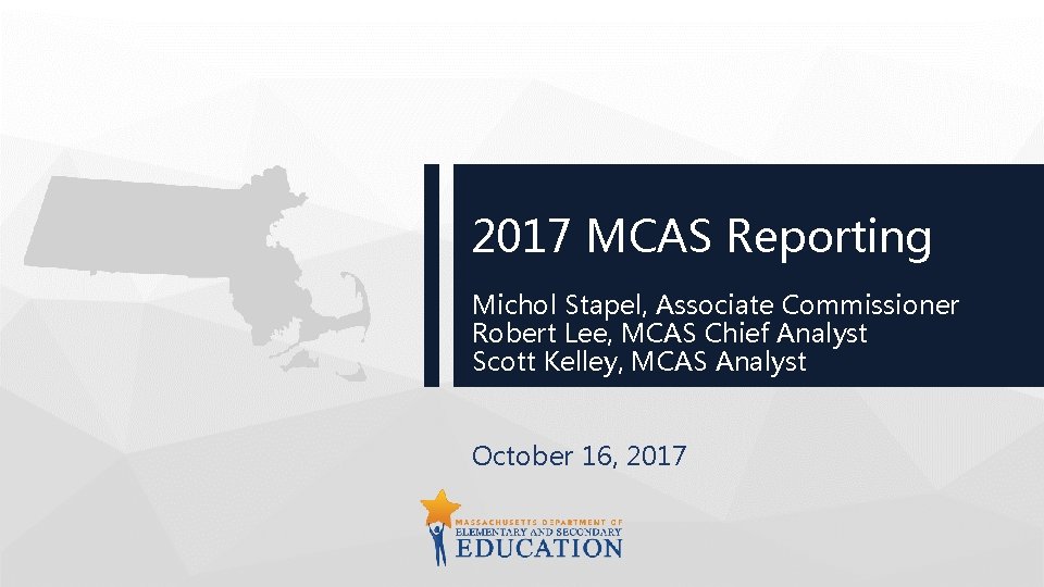 2017 MCAS Reporting Michol Stapel, Associate Commissioner Robert Lee, MCAS Chief Analyst Scott Kelley,