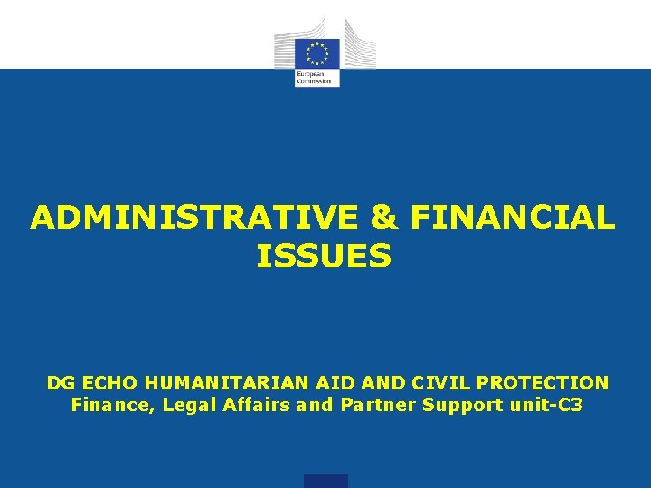 ADMINISTRATIVE & FINANCIAL ISSUES DG ECHO HUMANITARIAN AID AND CIVIL PROTECTION Finance, Legal Affairs