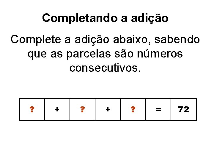 Completando a adição Complete a adição abaixo, sabendo que as parcelas são números consecutivos.