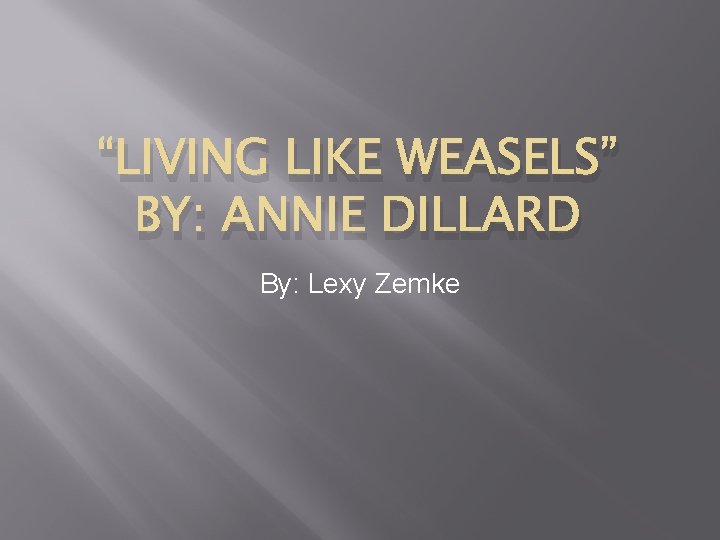 “LIVING LIKE WEASELS” BY: ANNIE DILLARD By: Lexy Zemke 