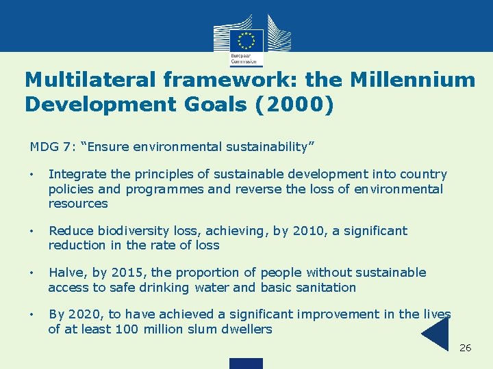 Multilateral framework: the Millennium Development Goals (2000) MDG 7: “Ensure environmental sustainability” • Integrate