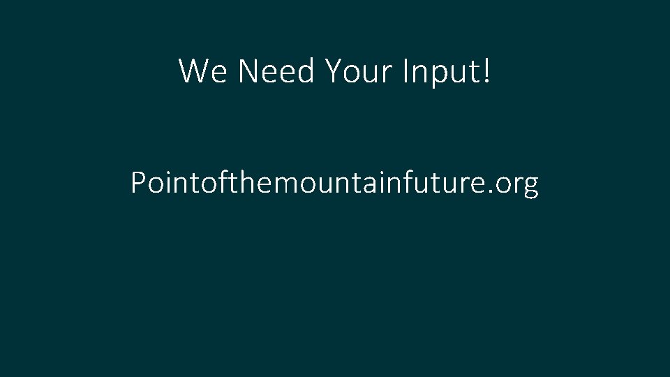 We Need Your Input! Pointofthemountainfuture. org 