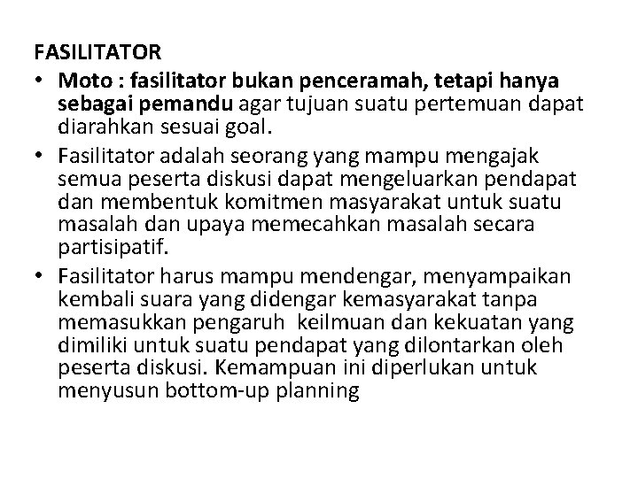 FASILITATOR • Moto : fasilitator bukan penceramah, tetapi hanya sebagai pemandu agar tujuan suatu