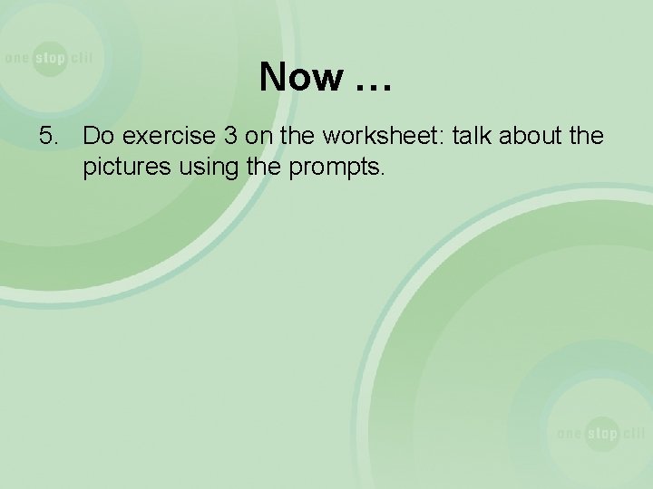 Now … 5. Do exercise 3 on the worksheet: talk about the pictures using
