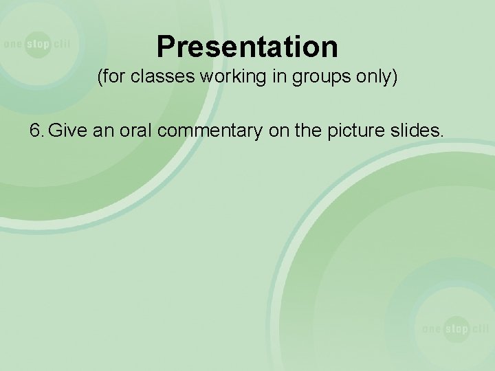 Presentation (for classes working in groups only) 6. Give an oral commentary on the