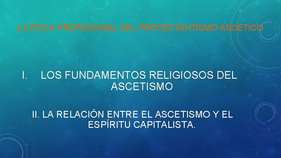 LA ÉTICA PROFESIONAL DEL PROTESTANTISMO ASCETICO I. LOS FUNDAMENTOS RELIGIOSOS DEL ASCETISMO II. LA