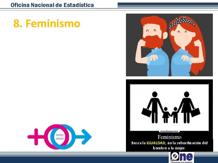 8. Feminismo Busca la IGUALDAD, no la subordinación del hombre a la mujer. 