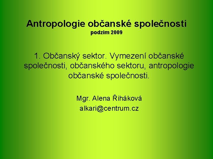 Antropologie občanské společnosti podzim 2009 1. Občanský sektor. Vymezení občanské společnosti, občanského sektoru, antropologie