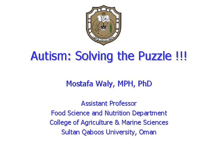 Autism: Solving the Puzzle !!! Mostafa Waly, MPH, Ph. D Assistant Professor Food Science