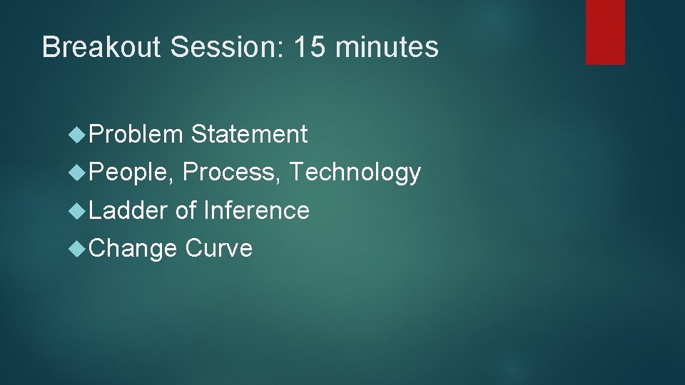 Breakout Session: 15 minutes Problem Statement People, Process, Technology Ladder of Inference Change Curve Breakout Session: 15 minutes Problem Statement People, Process, Technology Ladder of Inference Change Curve
