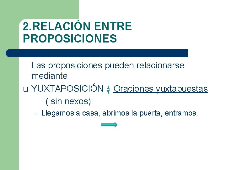 2. RELACIÓN ENTRE PROPOSICIONES Las proposiciones pueden relacionarse mediante q YUXTAPOSICIÓN Oraciones yuxtapuestas ( 2. RELACIÓN ENTRE PROPOSICIONES Las proposiciones pueden relacionarse mediante q YUXTAPOSICIÓN Oraciones yuxtapuestas (
