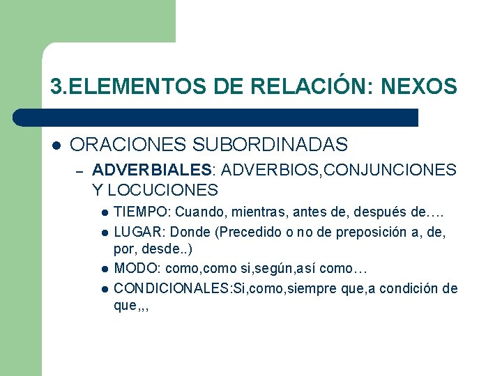 3. ELEMENTOS DE RELACIÓN: NEXOS l ORACIONES SUBORDINADAS – ADVERBIALES: ADVERBIOS, CONJUNCIONES Y LOCUCIONES 3. ELEMENTOS DE RELACIÓN: NEXOS l ORACIONES SUBORDINADAS – ADVERBIALES: ADVERBIOS, CONJUNCIONES Y LOCUCIONES