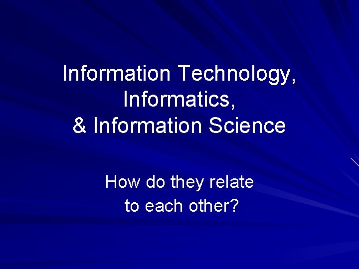 Information Technology, Informatics, & Information Science How do they relate to each other? 