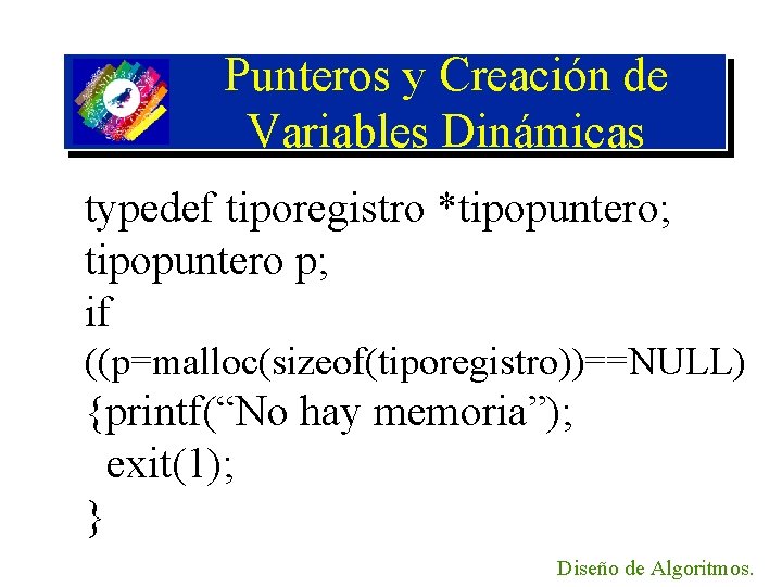 Punteros y Creación de Variables Dinámicas typedef tiporegistro *tipopuntero; tipopuntero p; if ((p=malloc(sizeof(tiporegistro))==NULL) {printf(“No