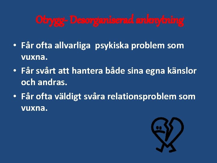 Otrygg- Desorganiserad anknytning • Får ofta allvarliga psykiska problem som vuxna. • Får svårt