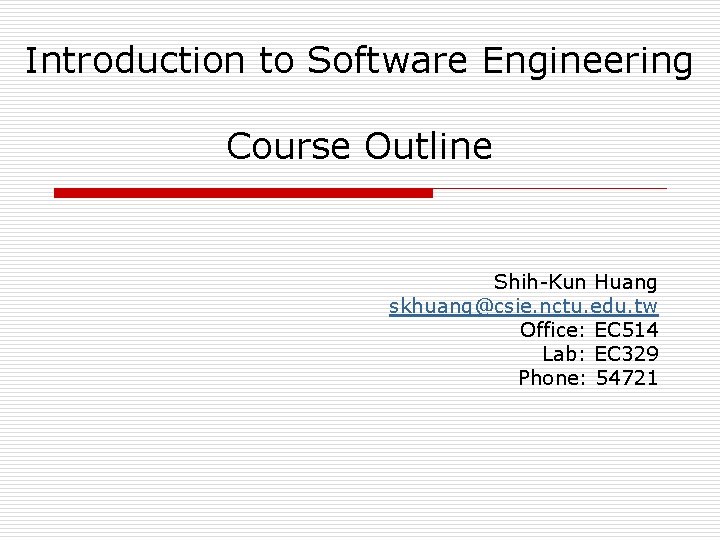 Introduction to Software Engineering Course Outline Shih-Kun Huang skhuang@csie. nctu. edu. tw Office: EC