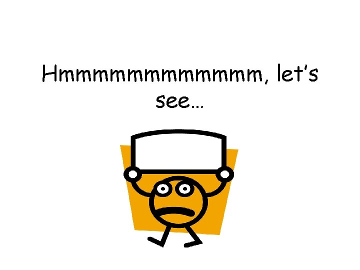 Hmmmmmm, let’s see… 