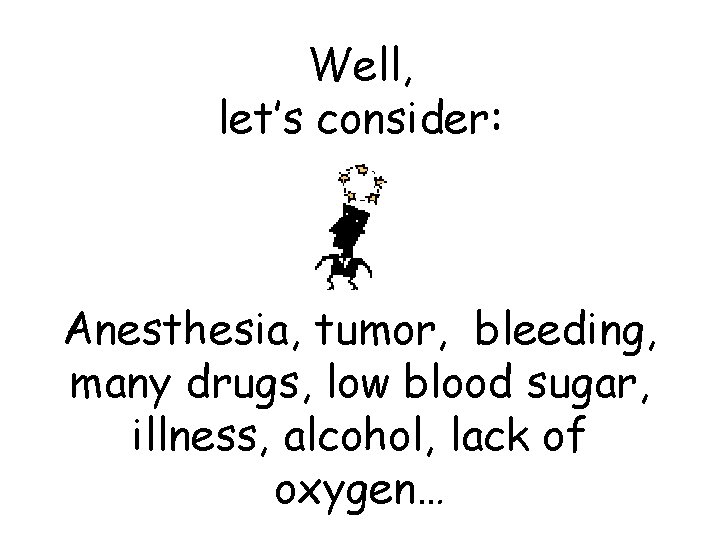 Well, let’s consider: Anesthesia, tumor, bleeding, many drugs, low blood sugar, illness, alcohol, lack