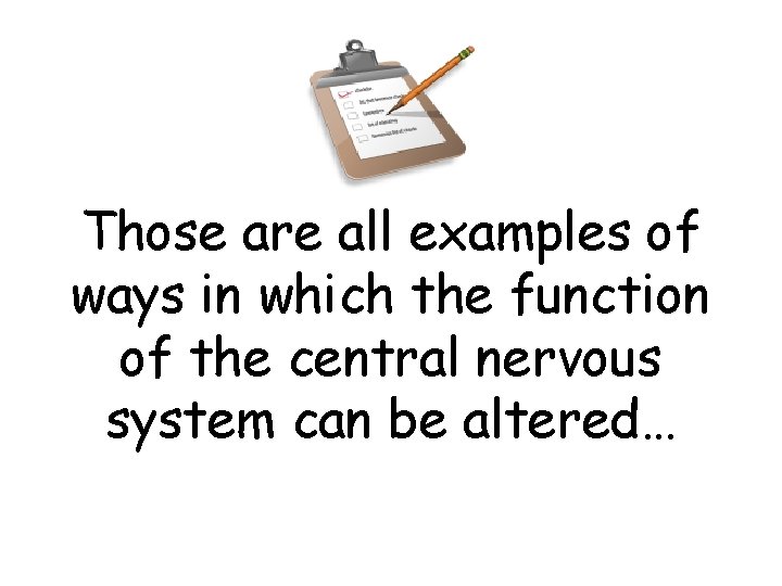 Those are all examples of ways in which the function of the central nervous