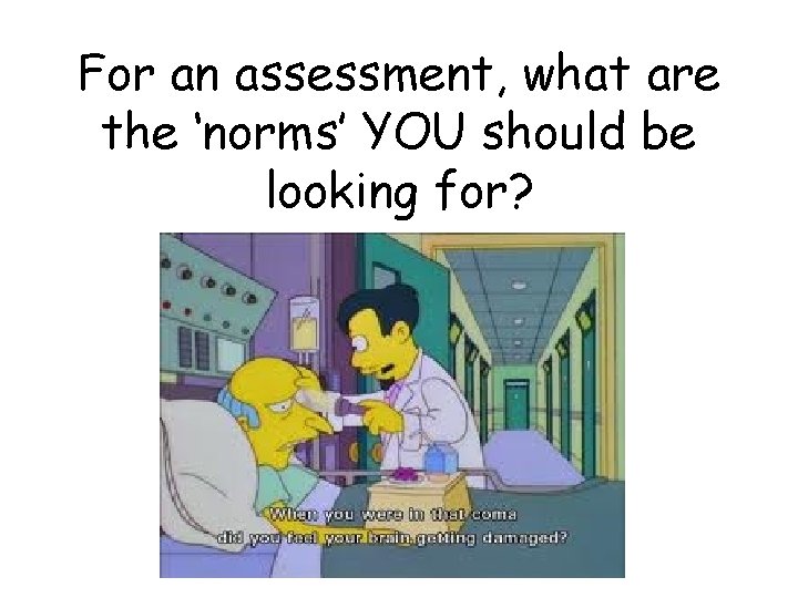For an assessment, what are the ‘norms’ YOU should be looking for? 