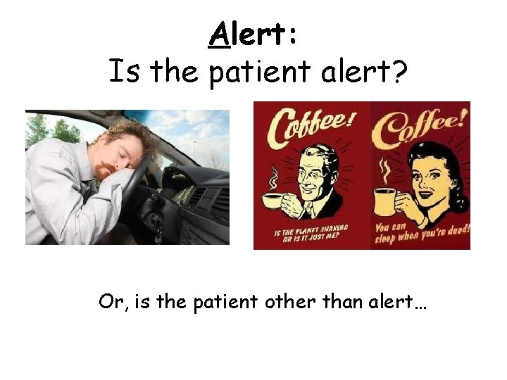 Alert: Is the patient alert? Or, is the patient other than alert… 